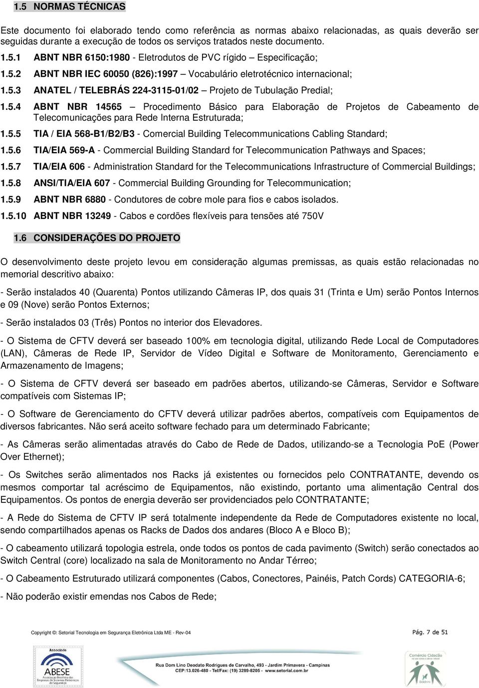 5.4 ABNT NBR 14565 Procedimento Básico para Elaboração de Projetos de Cabeamento de Telecomunicações para Rede Interna Estruturada; 1.5.5 TIA / EIA 568-B1/B2/B3 - Comercial Building Telecommunications Cabling Standard; 1.