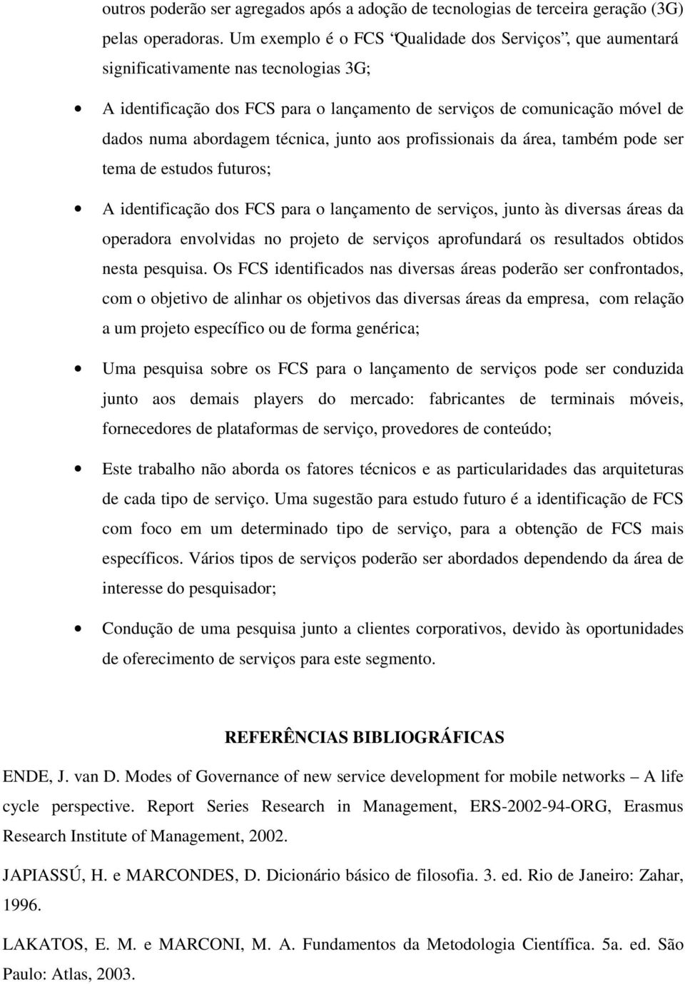 técnica, junto aos profissionais da área, também pode ser tema de estudos futuros; A identificação dos FCS para o lançamento de serviços, junto às diversas áreas da operadora envolvidas no projeto de