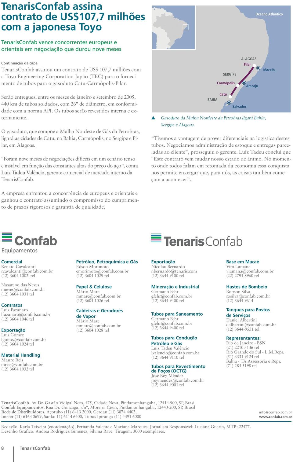 SERGIPE Carmópolis ALAGOAS Pilar Aracaju Maceió Serão entregues, entre os meses de janeiro e setembro de 2005, 440 km de tubos soldados, com 26" de diâmetro, em conformidade com a norma API.