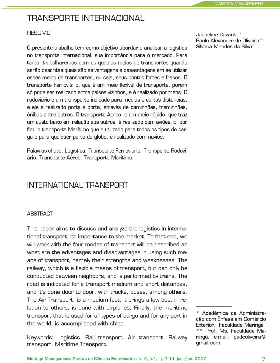 fracos. O transporte Ferroviário, que é um meio flexível de transporte, porém só pode ser realizado entre países vizinhos, e é realizado por trens.