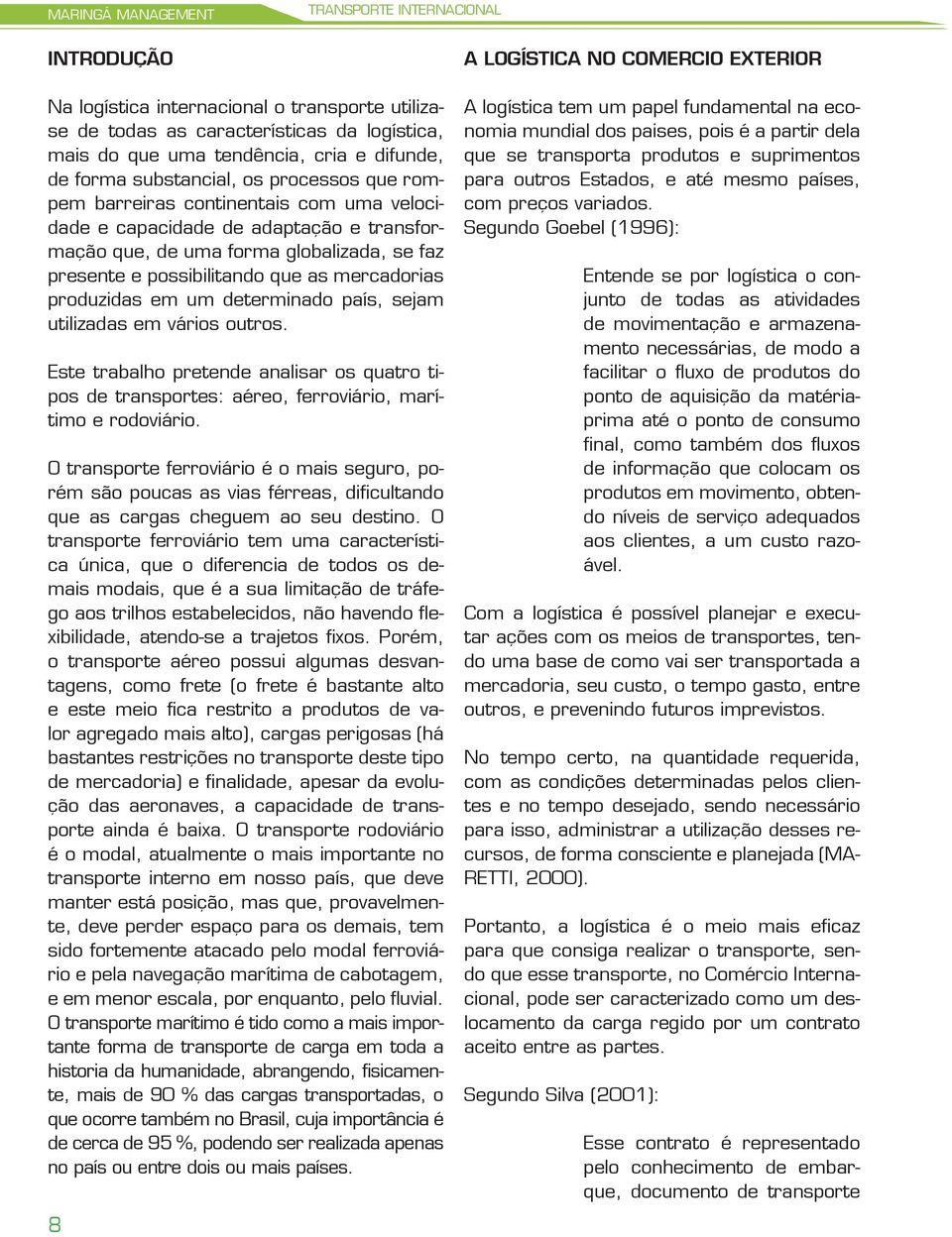 mercadorias produzidas em um determinado país, sejam utilizadas em vários outros. Este trabalho pretende analisar os quatro tipos de transportes: aéreo, ferroviário, marítimo e rodoviário.