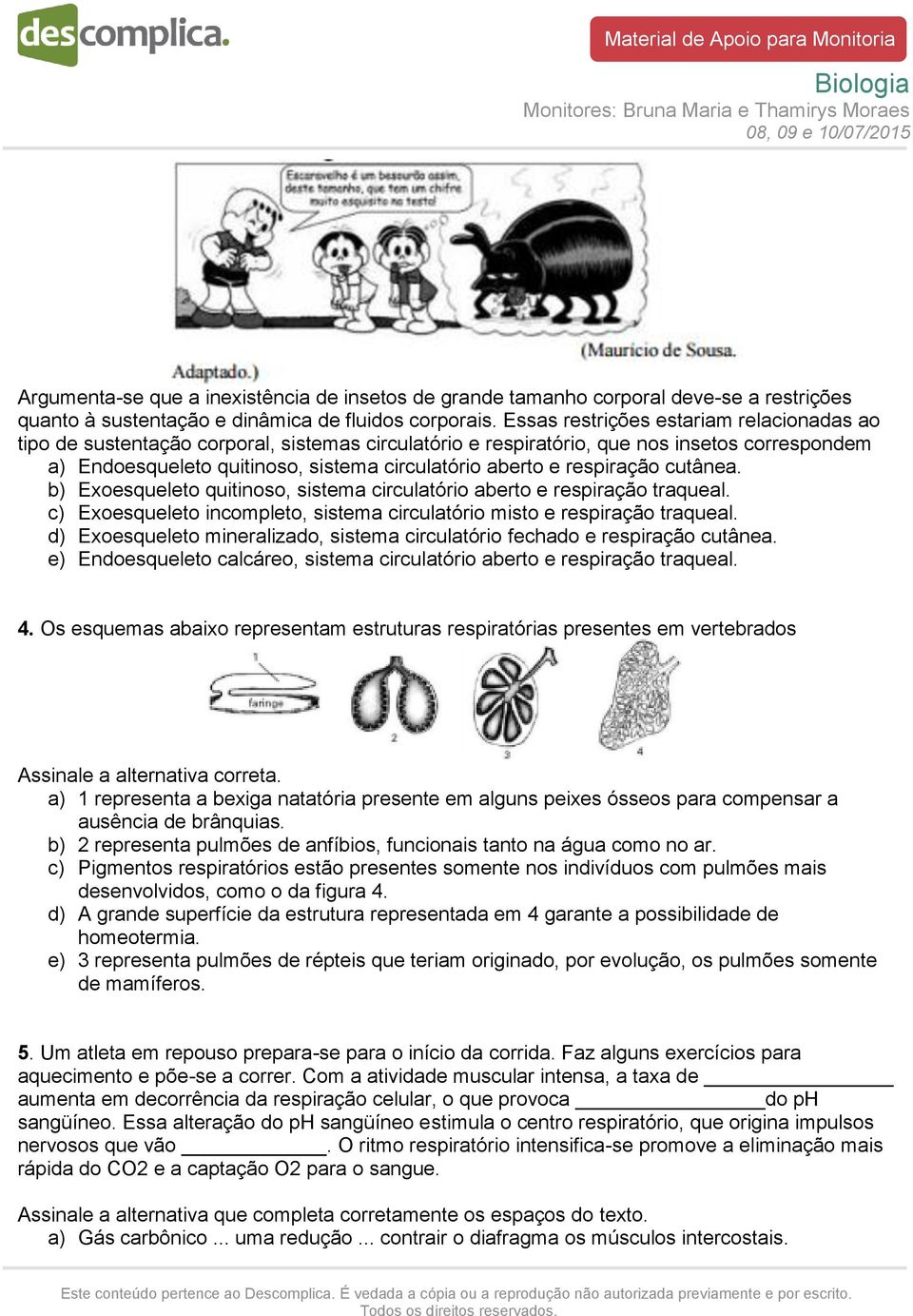 respiração cutânea. b) Exoesqueleto quitinoso, sistema circulatório aberto e respiração traqueal. c) Exoesqueleto incompleto, sistema circulatório misto e respiração traqueal.