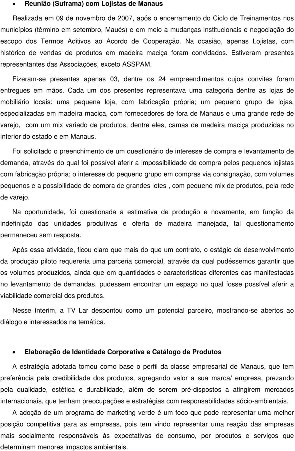 Estiveram presentes representantes das Associações, exceto ASSPAM. Fizeram-se presentes apenas 03, dentre os 24 empreendimentos cujos convites foram entregues em mãos.