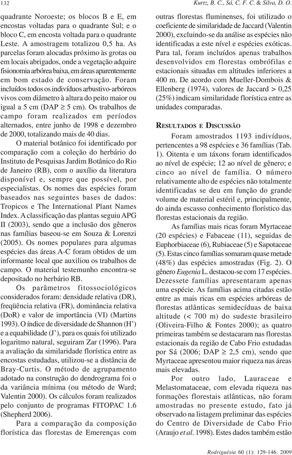 As parcelas foram alocadas próximo às grotas ou em locais abrigados, onde a vegetação adquire fisionomia arbórea baixa, em áreas aparentemente em bom estado de conservação.