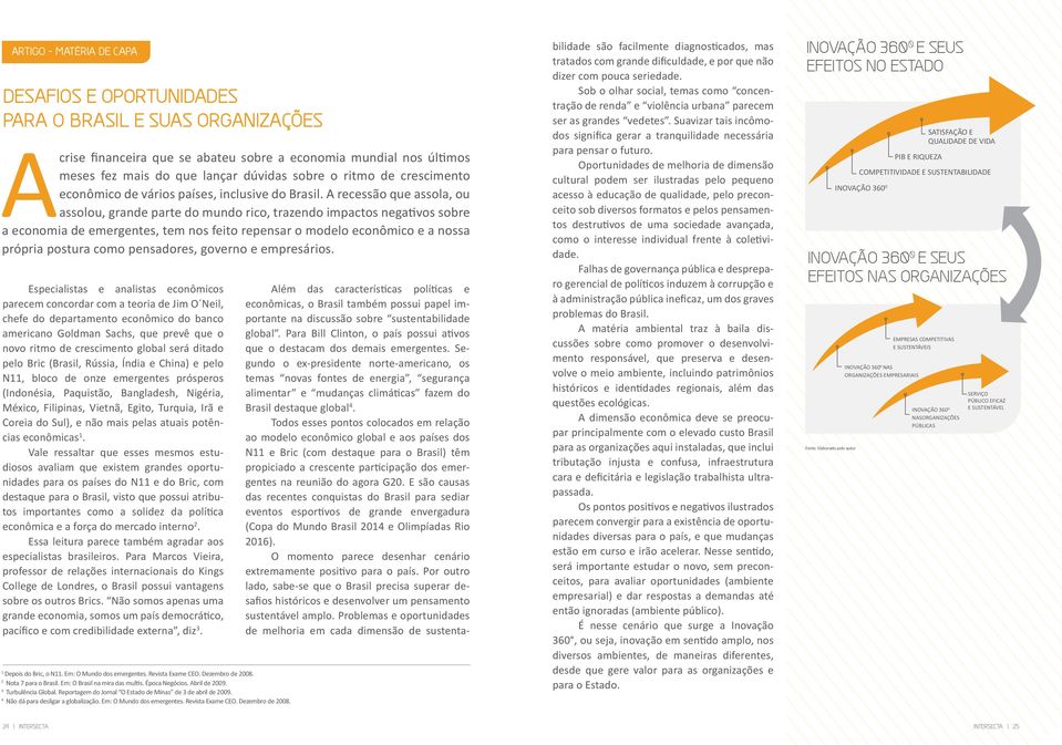 A recessão que assola, ou assolou, grande parte do mundo rico, trazendo impactos negativos sobre a economia de emergentes, tem nos feito repensar o modelo econômico e a nossa própria postura como