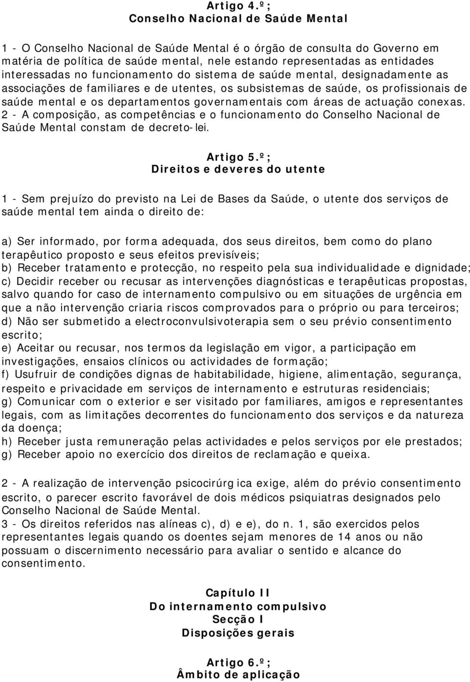 interessadas no funcionamento do sistema de saúde mental, designadamente as associações de familiares e de utentes, os subsistemas de saúde, os profissionais de saúde mental e os departamentos