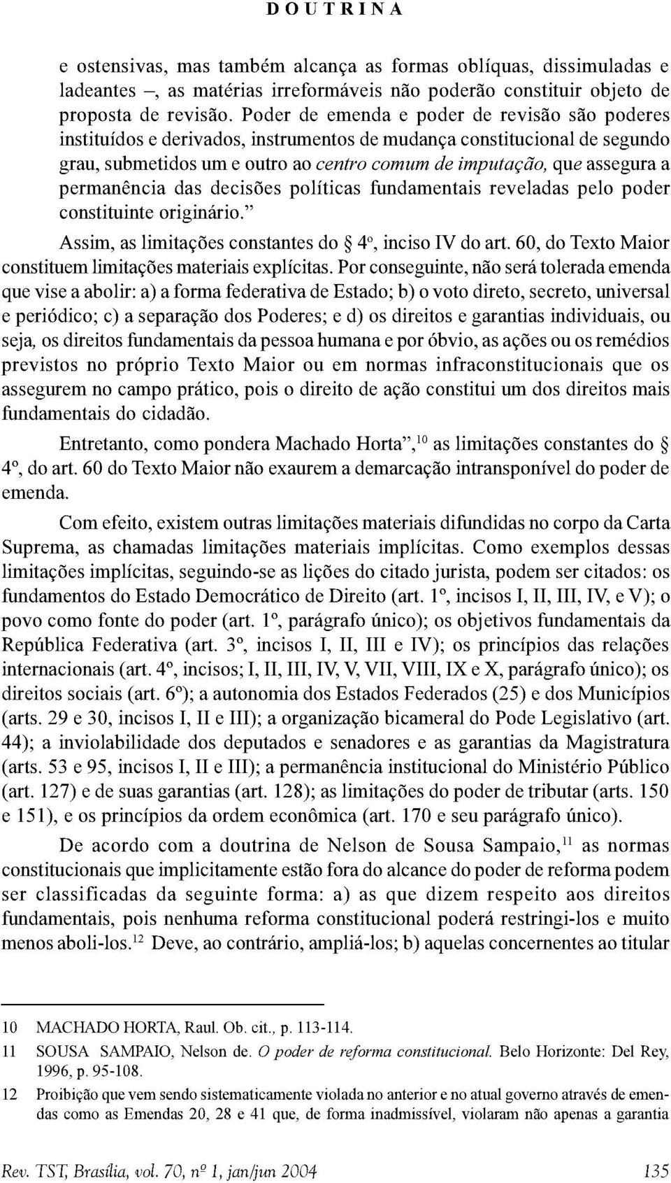 permanência das decisões políticas fundamentais reveladas pelo poder constituinte originário. Assim, as limitações constantes do 4o, inciso IV do art.