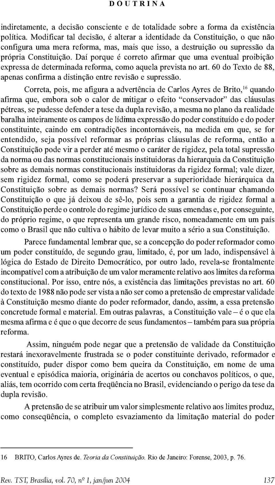 Daí porque é correto afirmar que uma eventual proibição expressa de determinada reforma, como aquela prevista no art. 60 do Texto de 88, apenas confirma a distinção entre revisão e supressão.