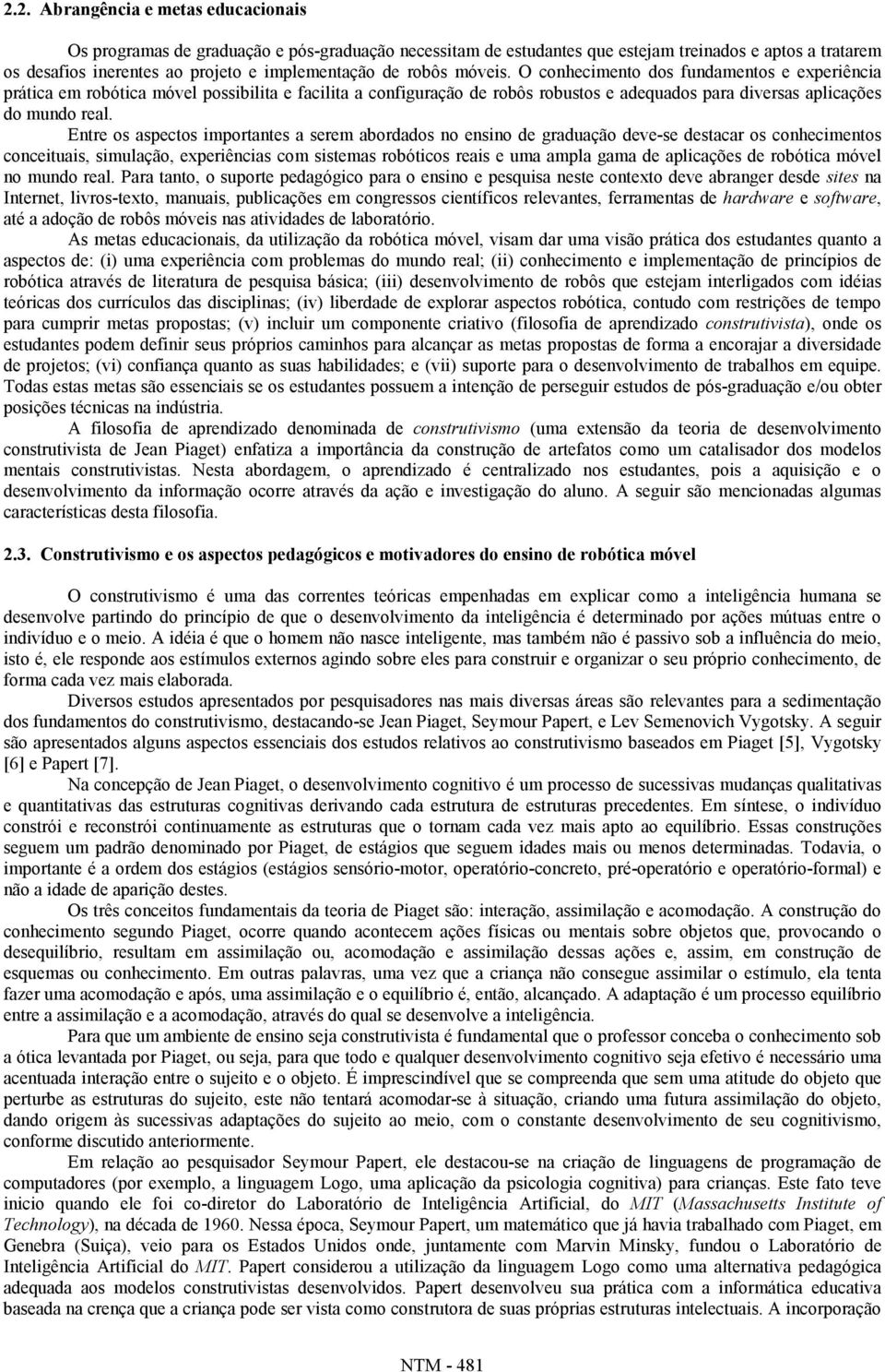 Entre os aspectos importantes a serem abordados no ensino de graduação deve-se destacar os conhecimentos conceituais, simulação, experiências com sistemas robóticos reais e uma ampla gama de