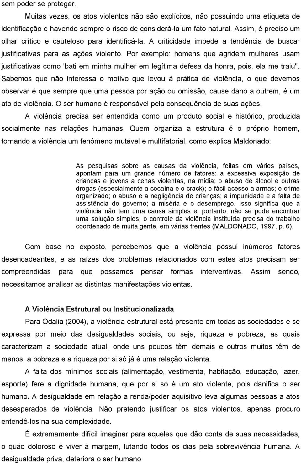 Por exemplo: homens que agridem mulheres usam justificativas como 'bati em minha mulher em legítima defesa da honra, pois, ela me traiu".