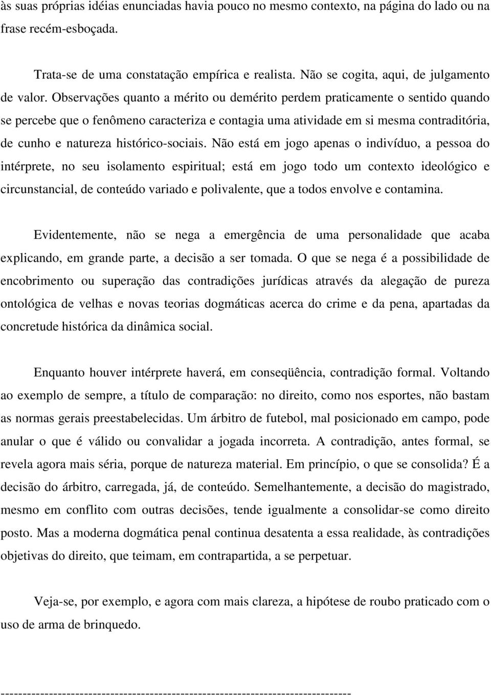 Observações quanto a mérito ou demérito perdem praticamente o sentido quando se percebe que o fenômeno caracteriza e contagia uma atividade em si mesma contraditória, de cunho e natureza