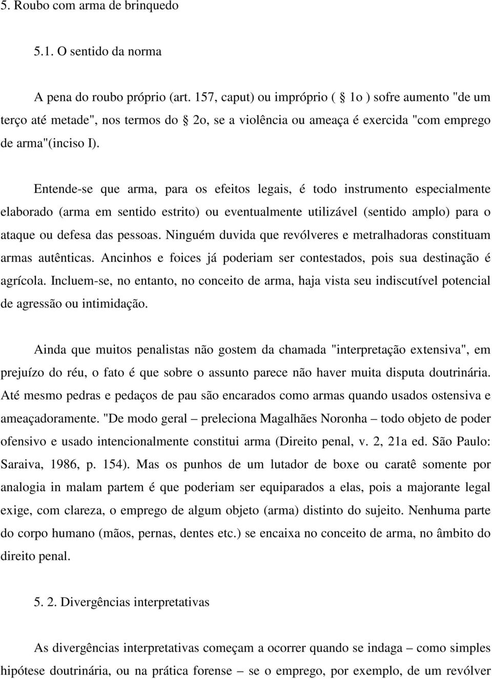 Entende-se que arma, para os efeitos legais, é todo instrumento especialmente elaborado (arma em sentido estrito) ou eventualmente utilizável (sentido amplo) para o ataque ou defesa das pessoas.