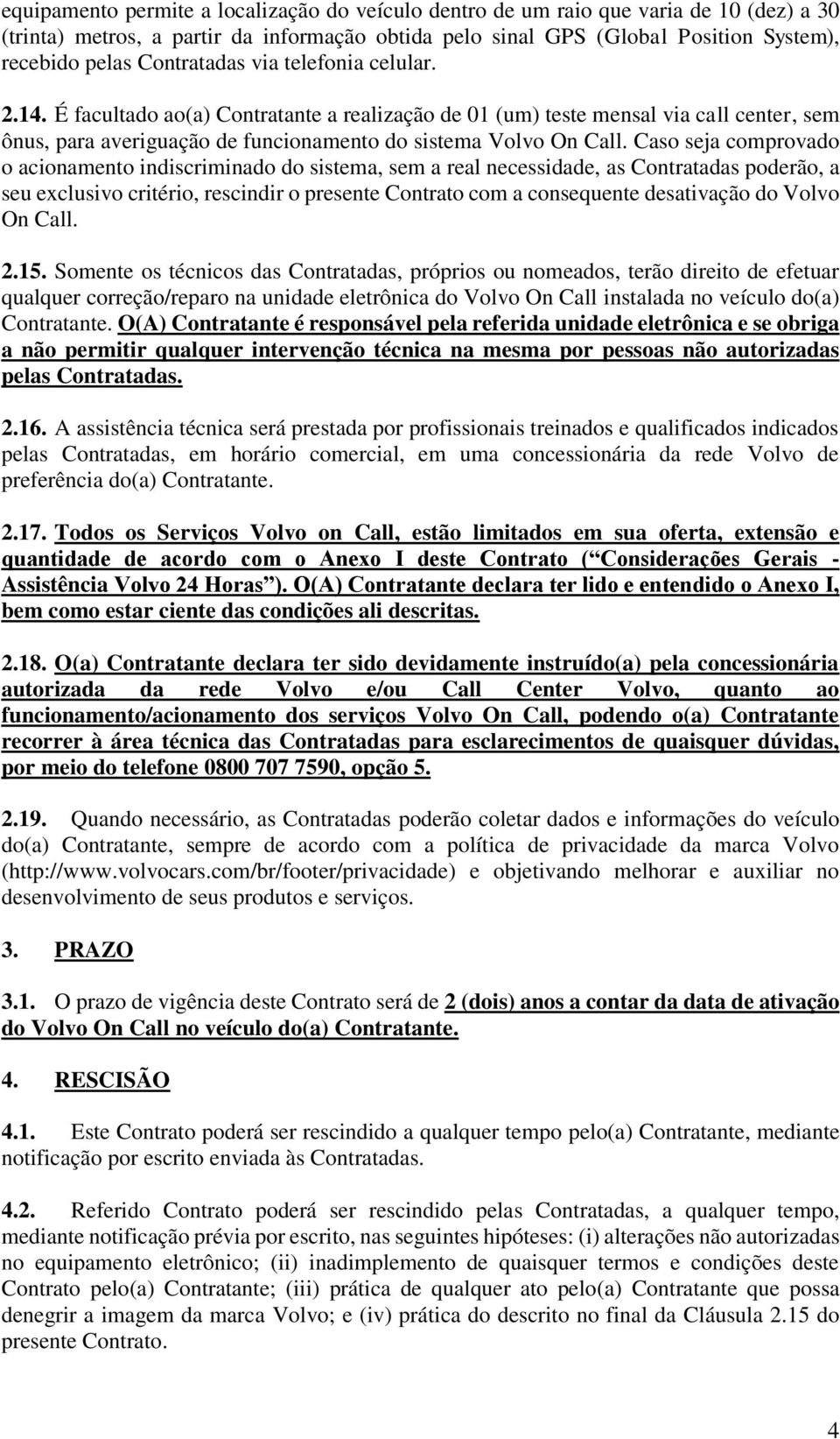 Caso seja comprovado o acionamento indiscriminado do sistema, sem a real necessidade, as Contratadas poderão, a seu exclusivo critério, rescindir o presente Contrato com a consequente desativação do