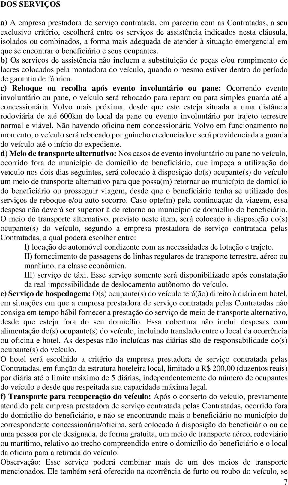 b) Os serviços de assistência não incluem a substituição de peças e/ou rompimento de lacres colocados pela montadora do veículo, quando o mesmo estiver dentro do período de garantia de fábrica.