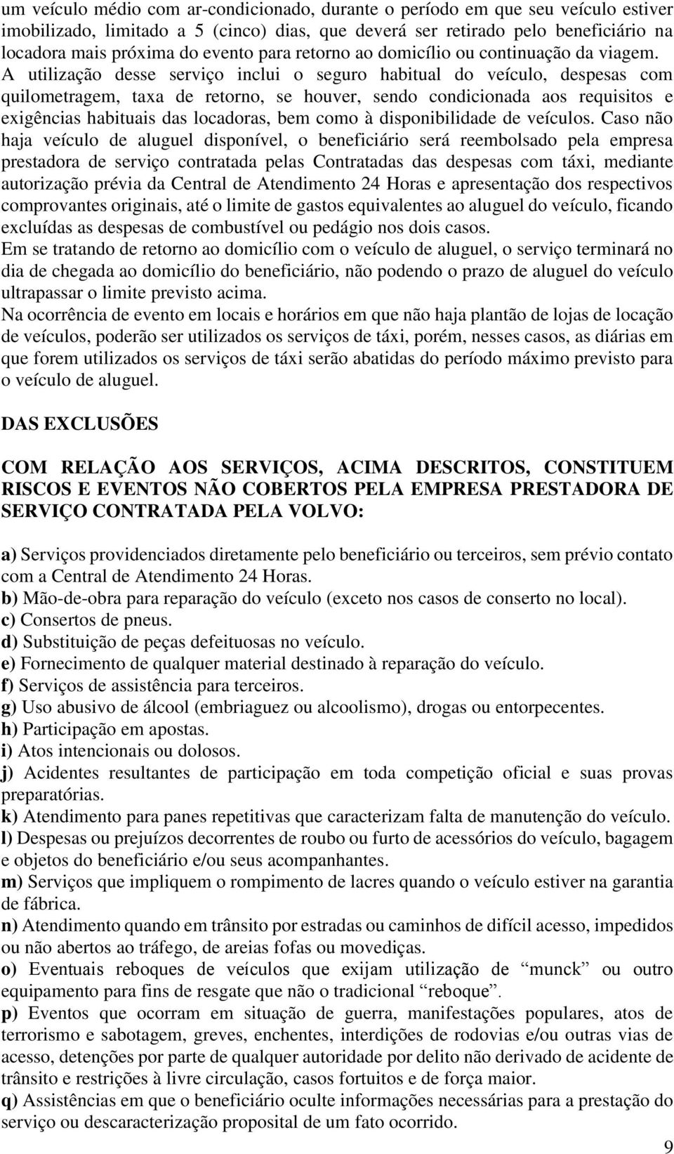 A utilização desse serviço inclui o seguro habitual do veículo, despesas com quilometragem, taxa de retorno, se houver, sendo condicionada aos requisitos e exigências habituais das locadoras, bem