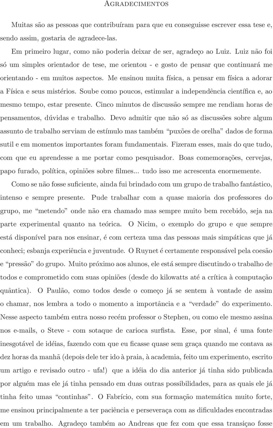 Me ensinou muita física, a pensar em física a adorar a Física e seus mistérios. Soube como poucos, estimular a independência científica e, ao mesmo tempo, estar presente.