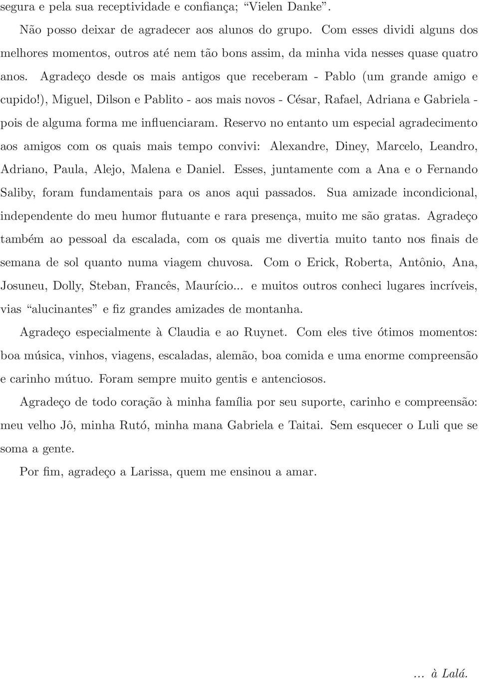 ), Miguel, Dilson e Pablito - aos mais novos - César, Rafael, Adriana e Gabriela - pois de alguma forma me influenciaram.