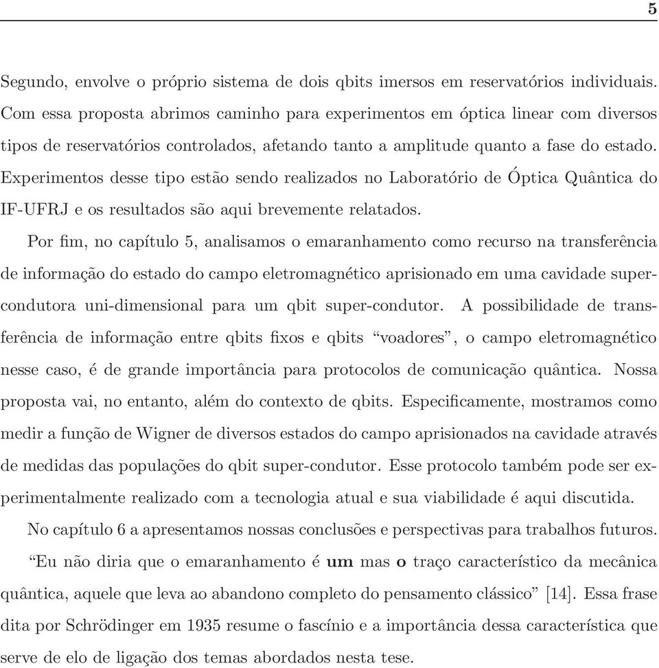 Experimentos desse tipo estão sendo realizados no Laboratório de Óptica Quântica do IF-UFRJ e os resultados são aqui brevemente relatados.