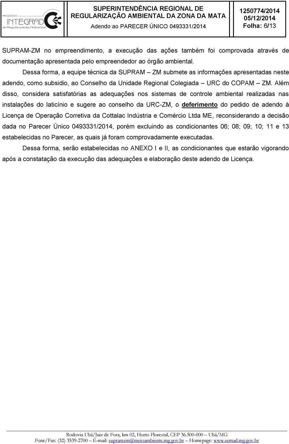 Além disso, considera satisfatórias as adequações nos sistemas de controle ambiental realizadas nas instalações do laticínio e sugere ao conselho da URC-ZM, o deferimento do pedido de adendo à