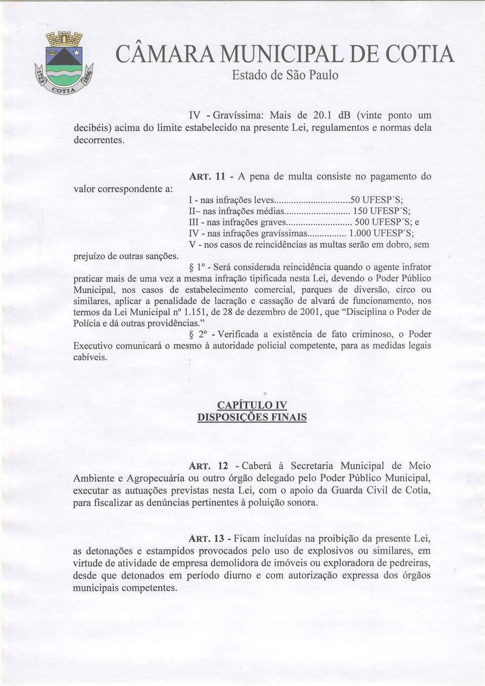 .... 500 UFESP'S; e IV - nas infrações gravíssimas... 1.000 UFESP'S; V - nos casos de reincidências as multas serão em dobro, sem prfuízo de outras sanções.