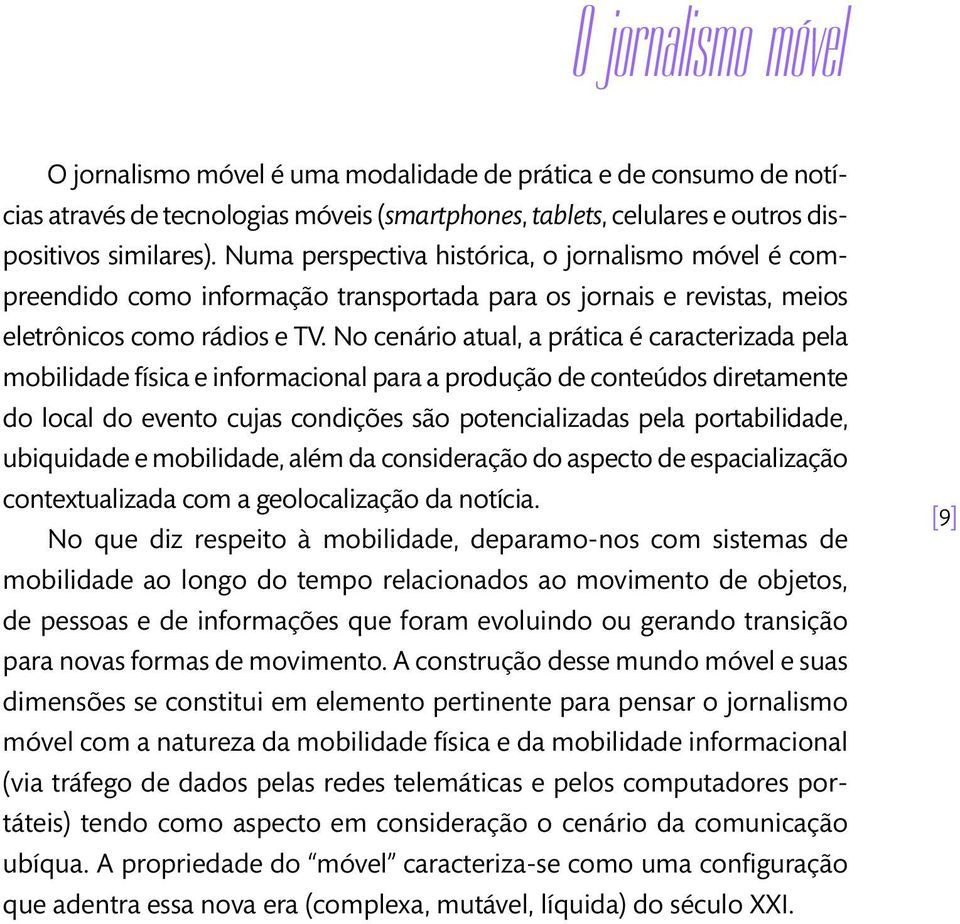 No cenário atual, a prática é caracterizada pela mobilidade física e informacional para a produção de conteúdos diretamente do local do evento cujas condições são potencializadas pela portabilidade,