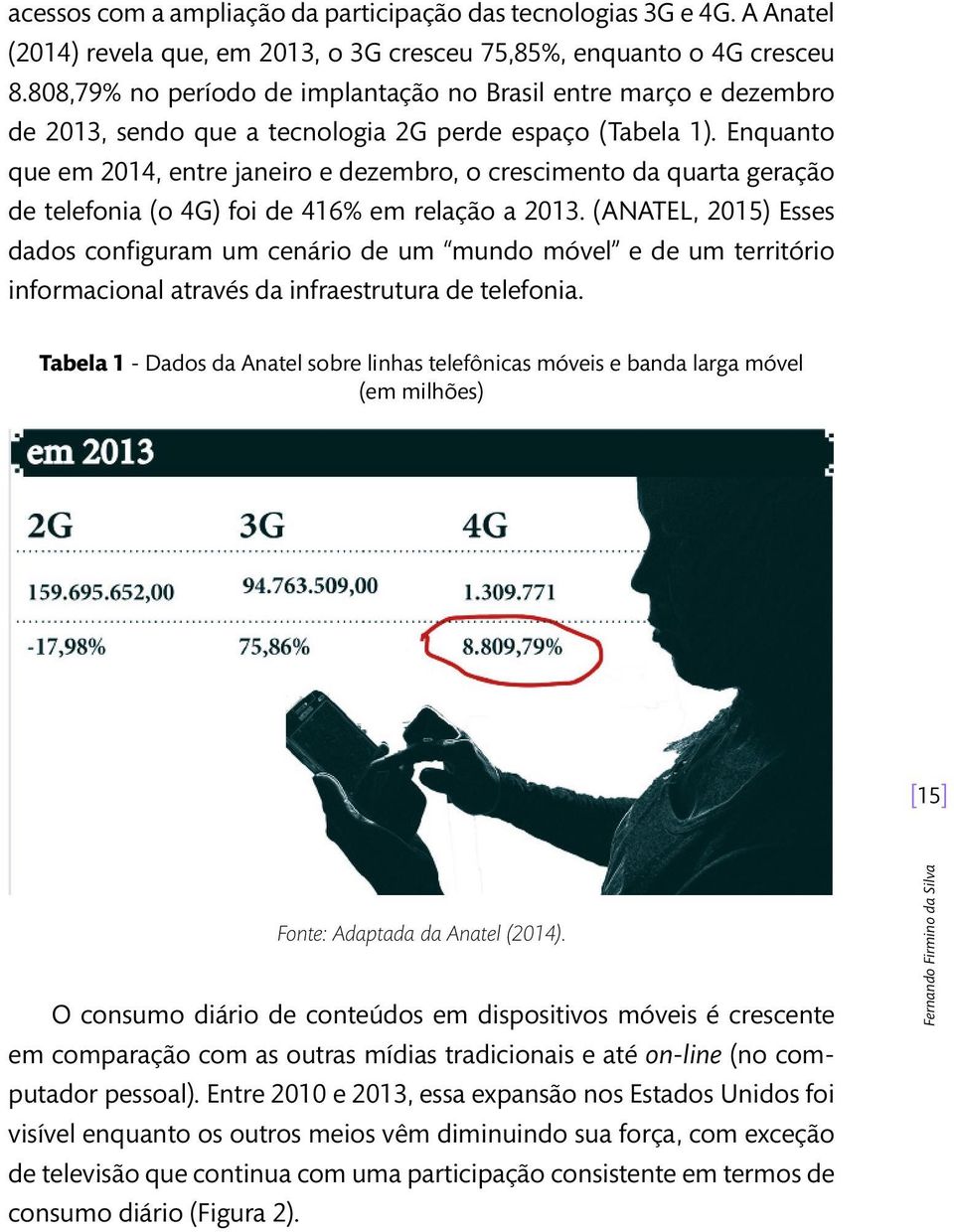 Enquanto que em 2014, entre janeiro e dezembro, o crescimento da quarta geração de telefonia (o 4G) foi de 416% em relação a 2013.