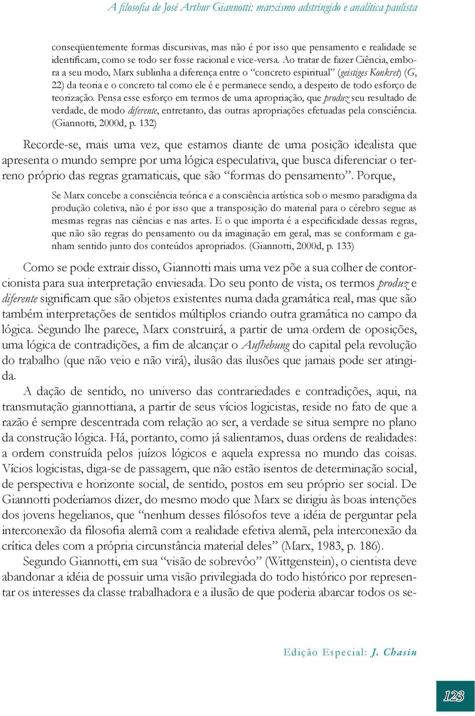 Ao tratar de fazer Ciência, embora a seu modo, Marx sublinha a diferença entre o concreto espiritual (geistiges Konkret) (G, 22) da teoria e o concreto tal como ele é e permanece sendo, a despeito de