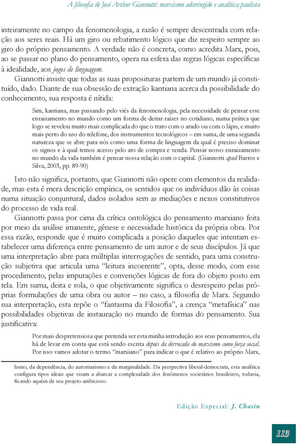 A verdade não é concreta, como acredita Marx, pois, ao se passar no plano do pensamento, opera na esfera das regras lógicas específicas à idealidade, aos jogos de linguagem.