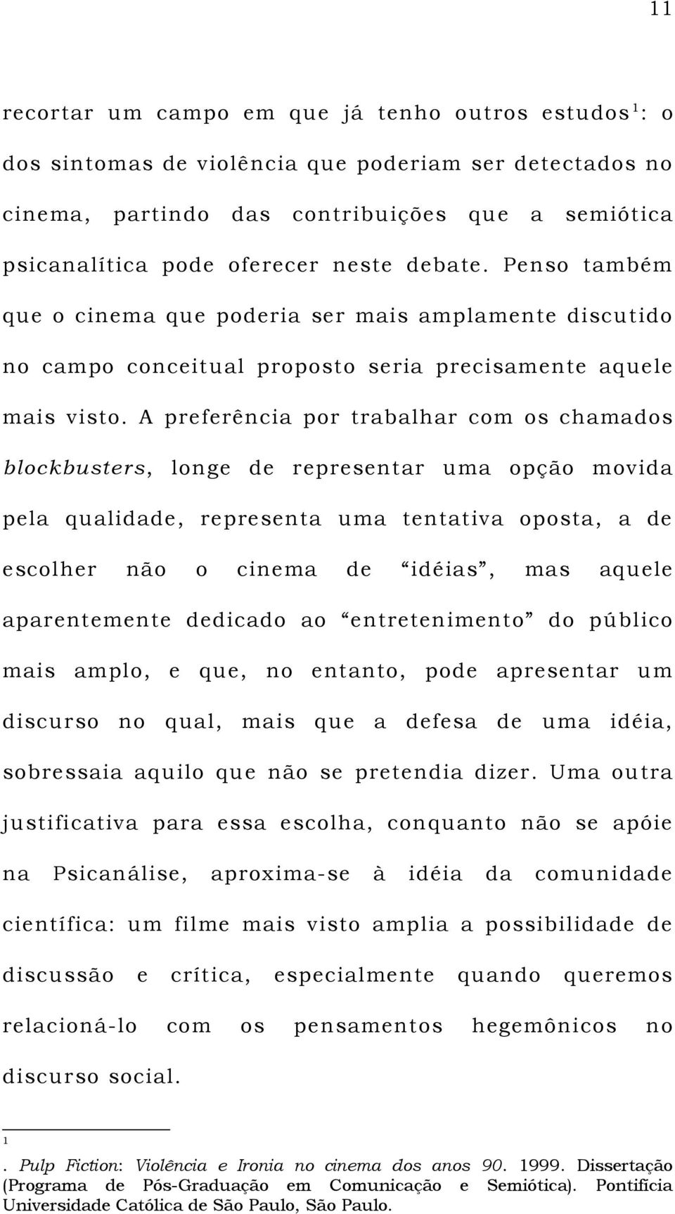 A preferência por trabalhar com os chamados blockbusters, longe de representar uma opção movida pela qualidade, representa uma tentativa oposta, a de escolher não o cinema de idéias, mas aquele