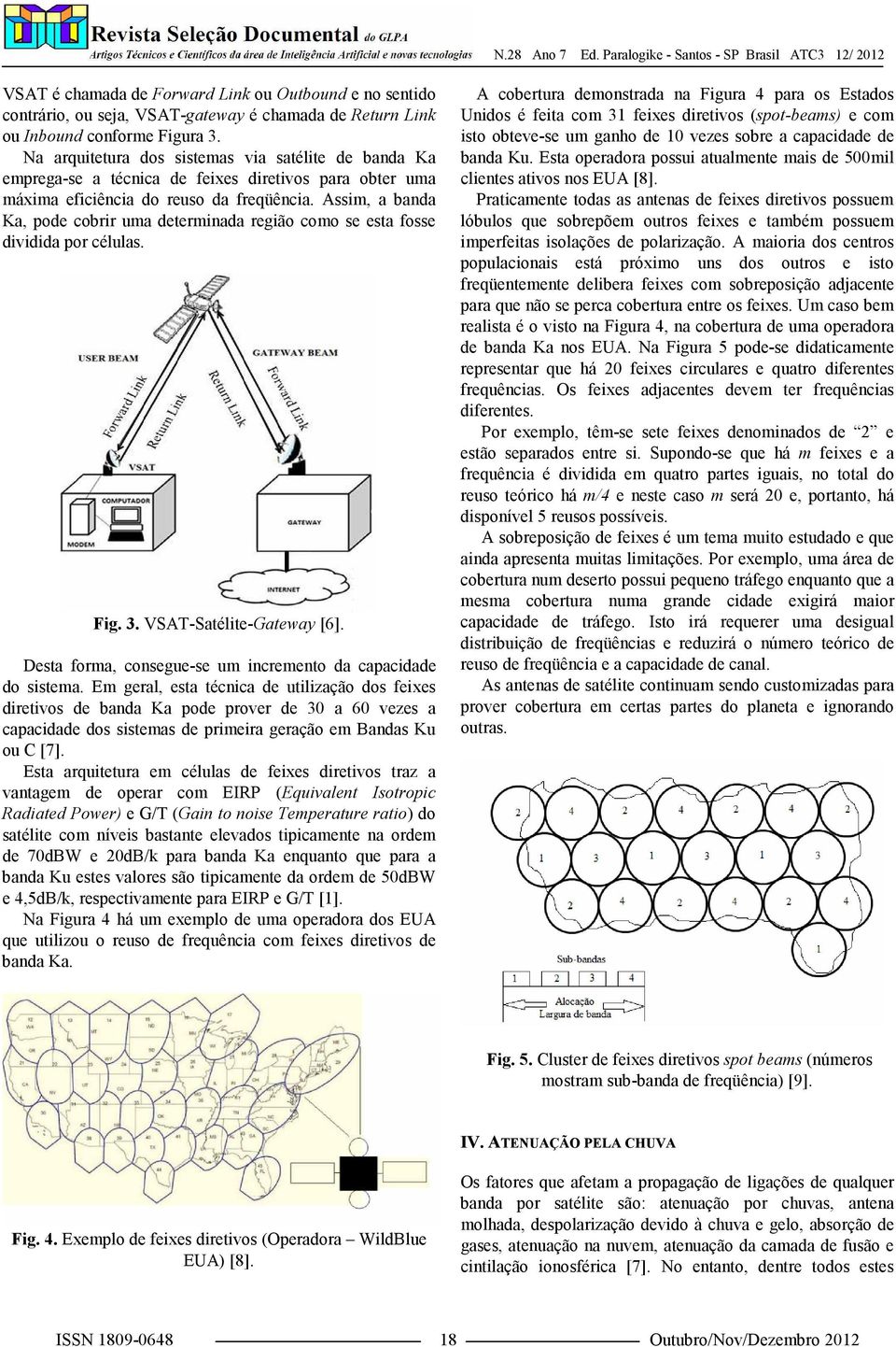 Assim, a banda Ka, pode cobrir uma determinada região como se esta fosse dividida por células. Fig. 3. VSAT-Satélite-Gateway [6]. Desta forma, consegue-se um incremento da capacidade do sistema.