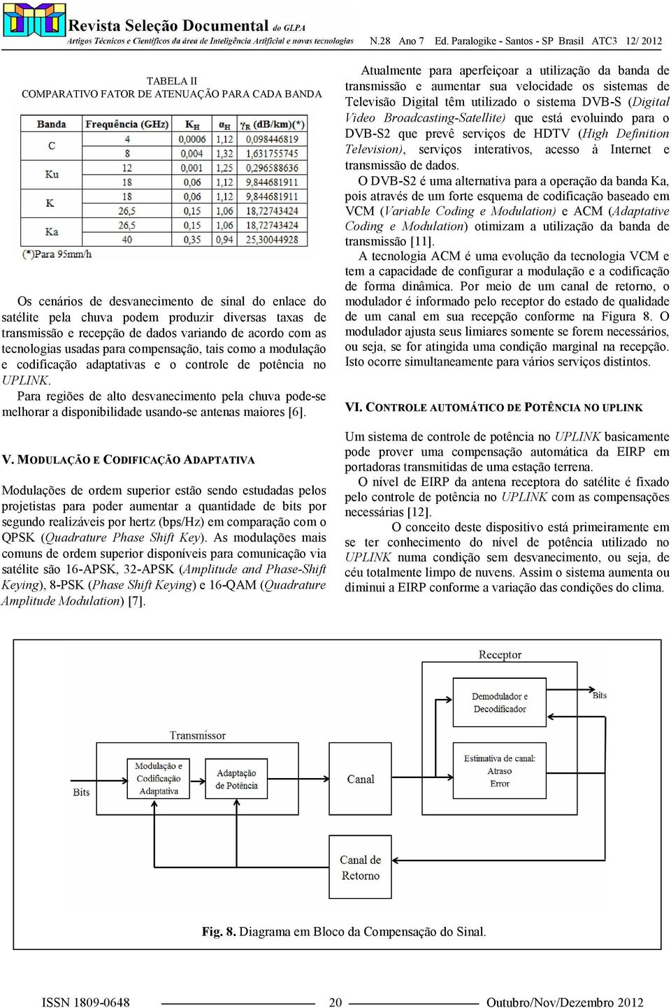 Para regiões de alto desvanecimento pela chuva pode-se melhorar a disponibilidade usando-se antenas maiores [6]. V.