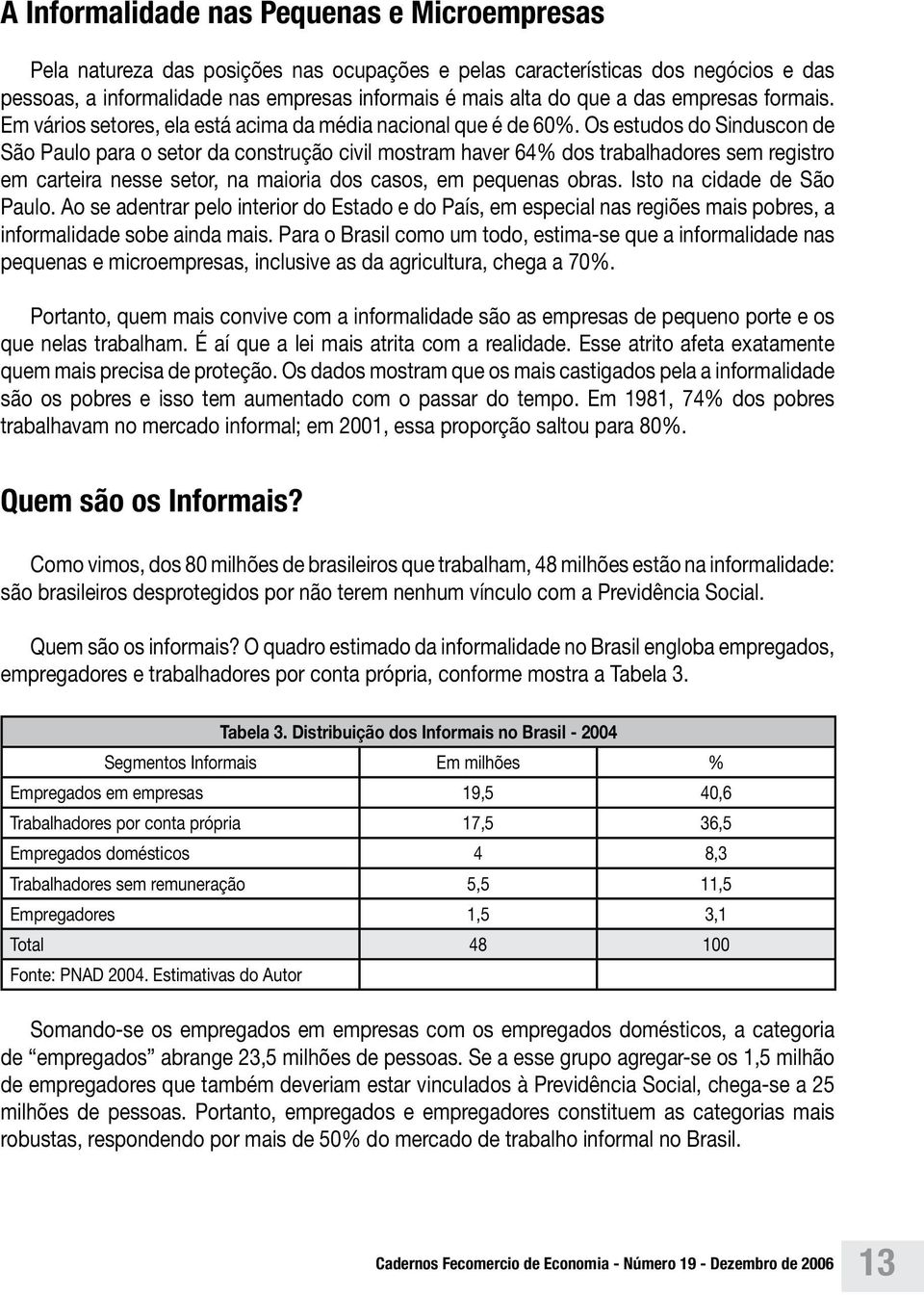 Os estudos do Sinduscon de São Paulo para o setor da construção civil mostram haver 64% dos trabalhadores sem registro em carteira nesse setor, na maioria dos casos, em pequenas obras.