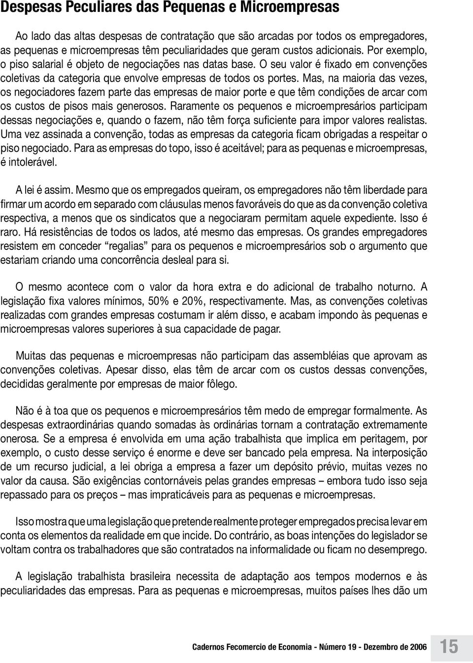 Mas, na maioria das vezes, os negociadores fazem parte das empresas de maior porte e que têm condições de arcar com os custos de pisos mais generosos.