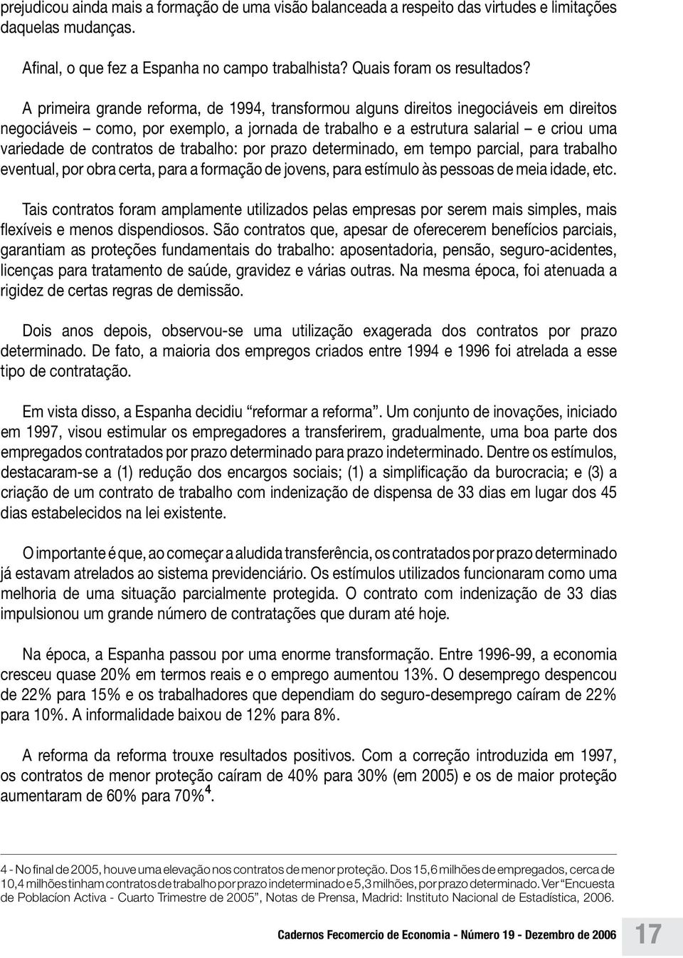 de trabalho: por prazo determinado, em tempo parcial, para trabalho eventual, por obra certa, para a formação de jovens, para estímulo às pessoas de meia idade, etc.