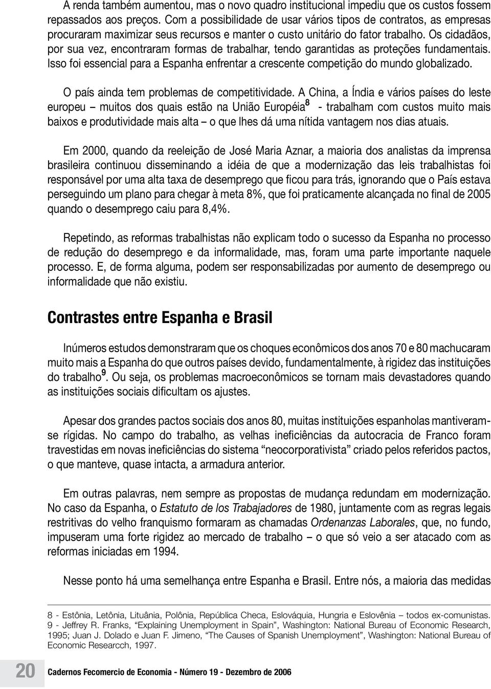 Os cidadãos, por sua vez, encontraram formas de trabalhar, tendo garantidas as proteções fundamentais. Isso foi essencial para a Espanha enfrentar a crescente competição do mundo globalizado.