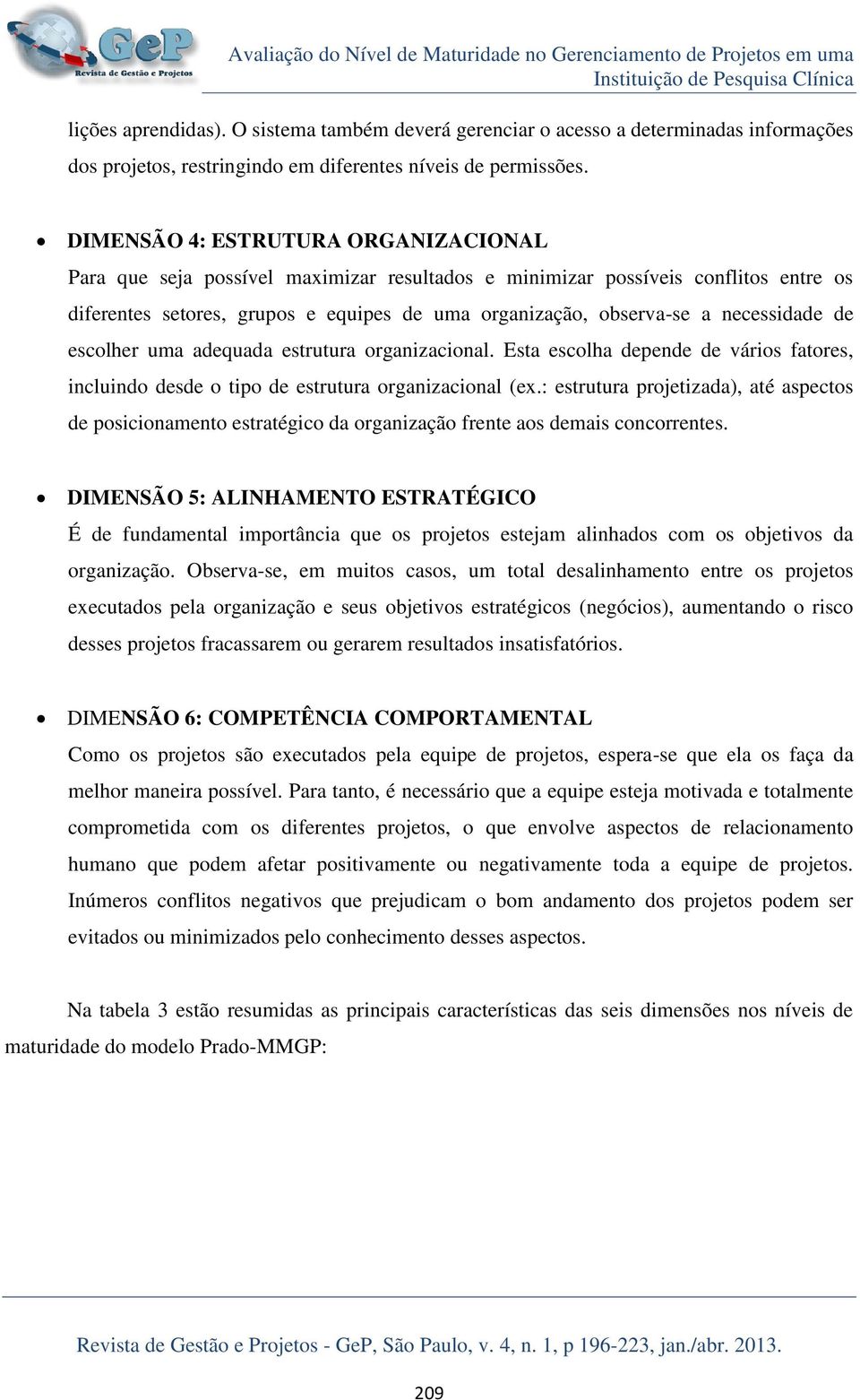 DIMENSÃO 4: ESTRUTURA ORGANIZACIONAL Para que seja possível maximizar resultados e minimizar possíveis conflitos entre os diferentes setores, grupos e equipes de uma organização, observa-se a