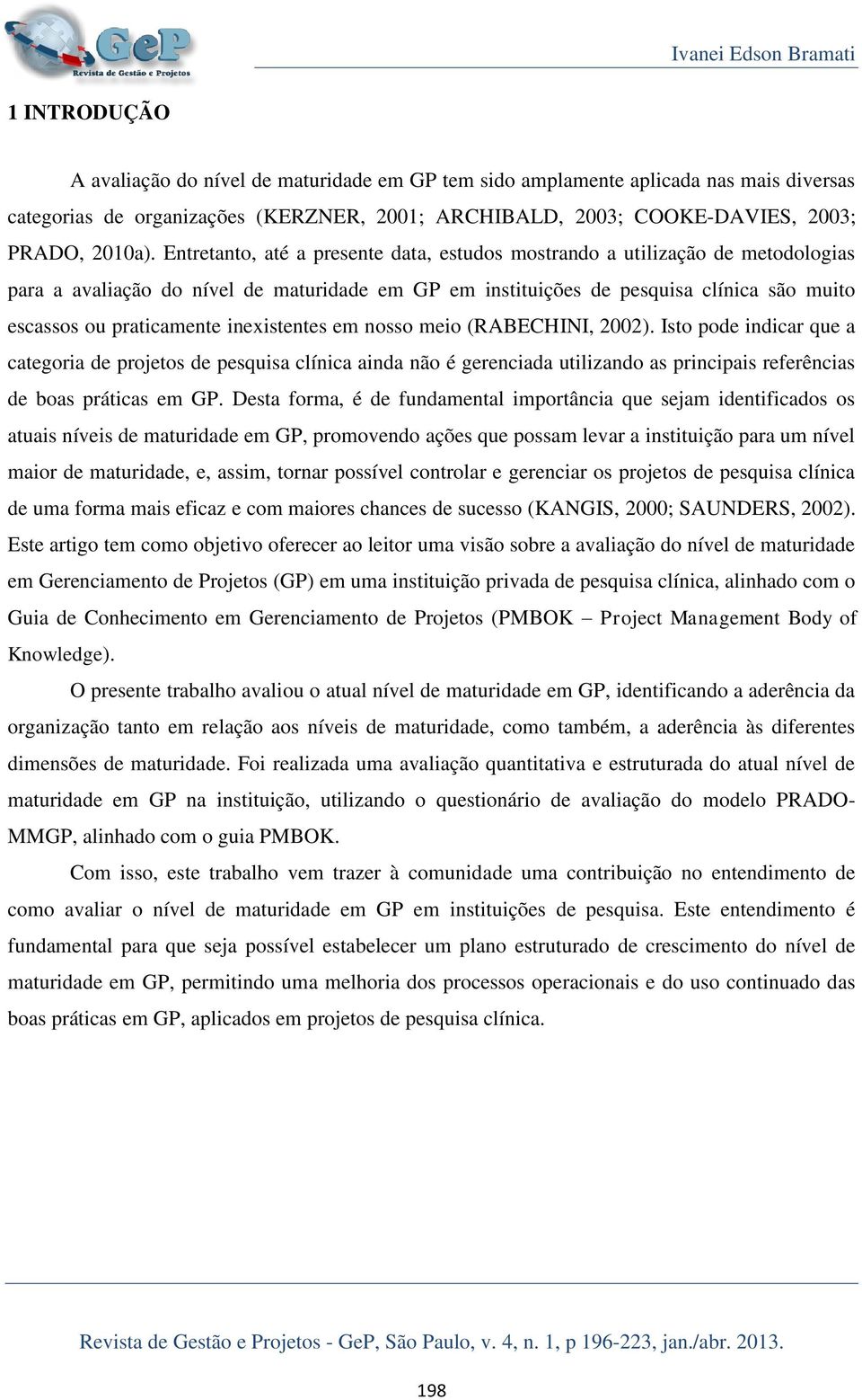 Entretanto, até a presente data, estudos mostrando a utilização de metodologias para a avaliação do nível de maturidade em GP em instituições de pesquisa clínica são muito escassos ou praticamente