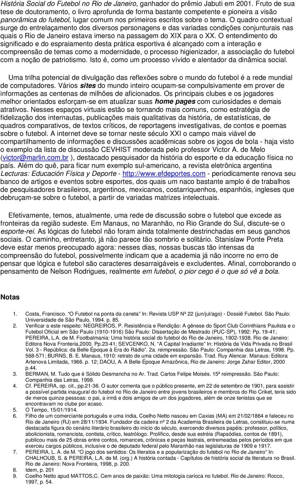 O quadro contextual surge do entrelaçamento dos diversos personagens e das variadas condições conjunturais nas quais o Rio de Janeiro estava imerso na passagem do XIX para o XX.