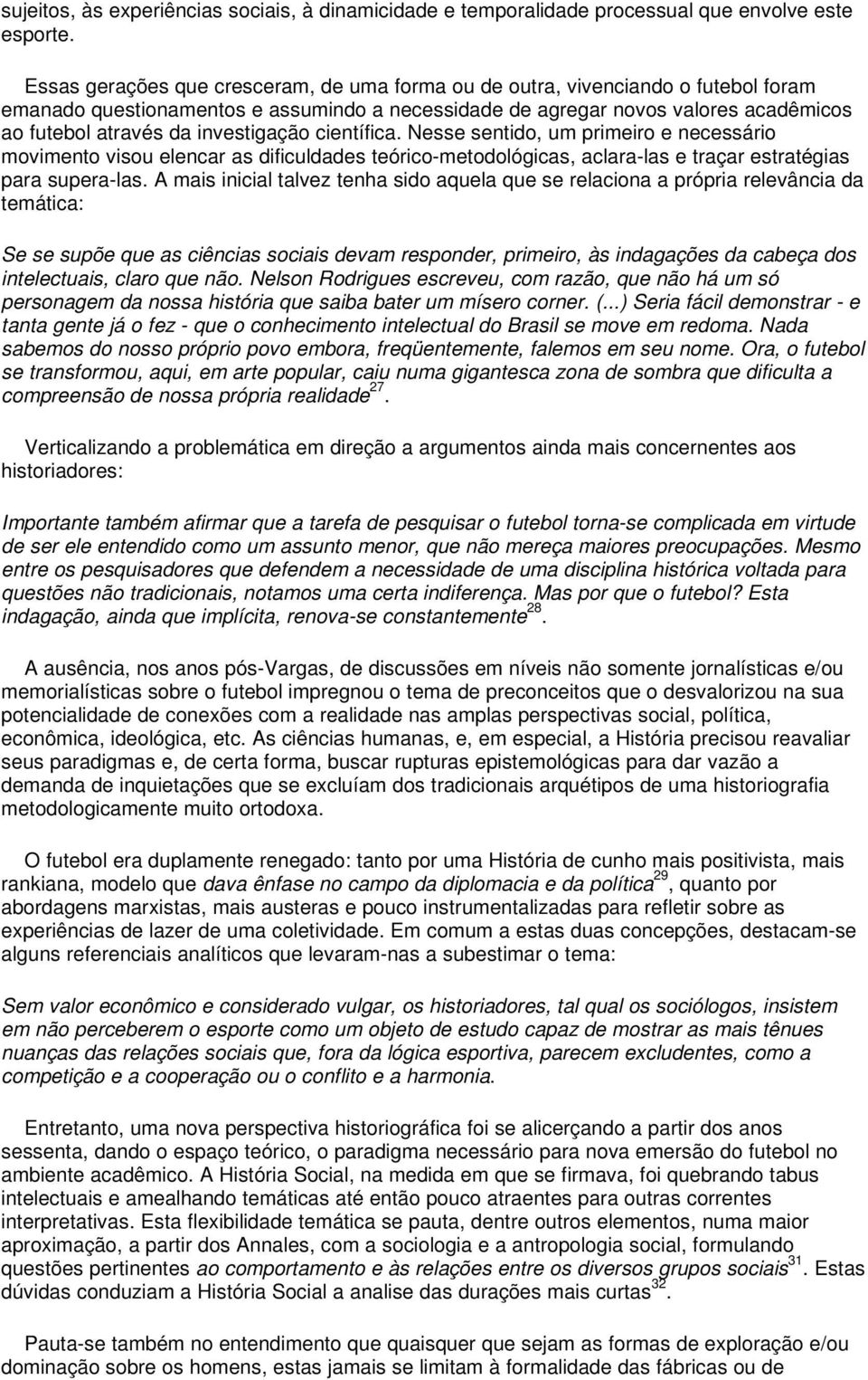 investigação científica. Nesse sentido, um primeiro e necessário movimento visou elencar as dificuldades teórico-metodológicas, aclara-las e traçar estratégias para supera-las.