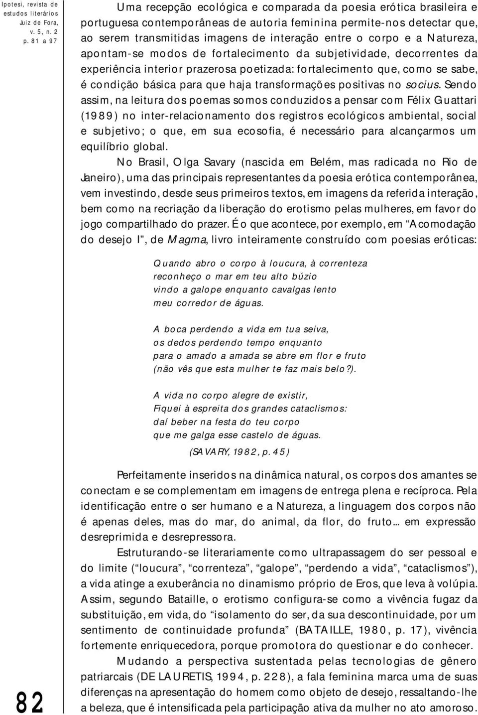 de fortalecimento da subjetividade, decorrentes da experiência interior prazerosa poetizada: fortalecimento que, como se sabe, é condição básica para que haja transformações positivas no socius.