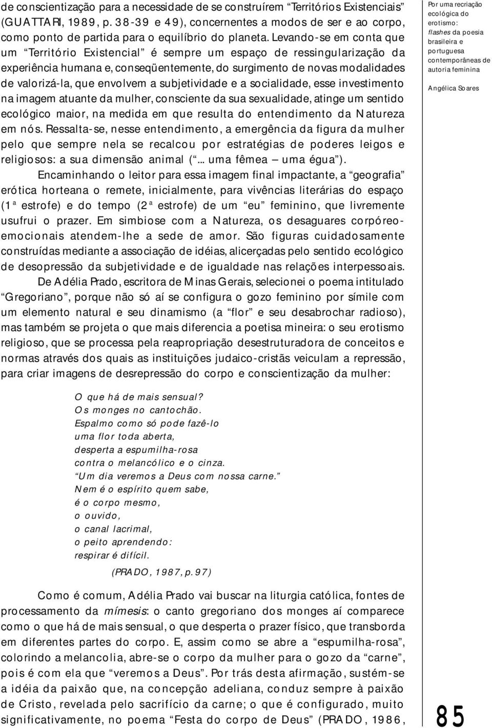 Levando-se em conta que um Território Existencial é sempre um espaço de ressingularização da experiência humana e, conseqüentemente, do surgimento de novas modalidades de valorizá-la, que envolvem a