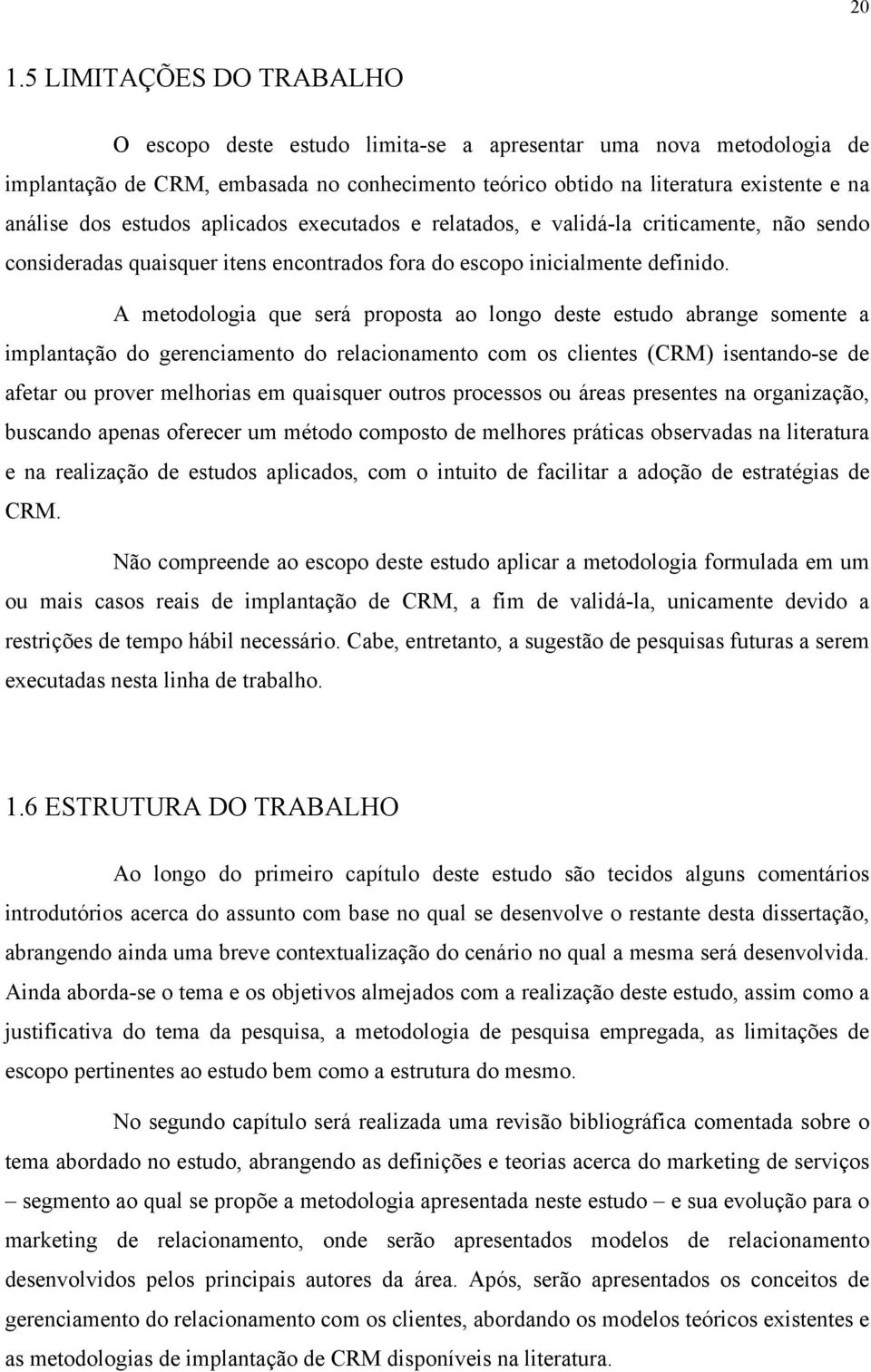 A metodologia que será proposta ao longo deste estudo abrange somente a implantação do gerenciamento do relacionamento com os clientes (CRM) isentando-se de afetar ou prover melhorias em quaisquer