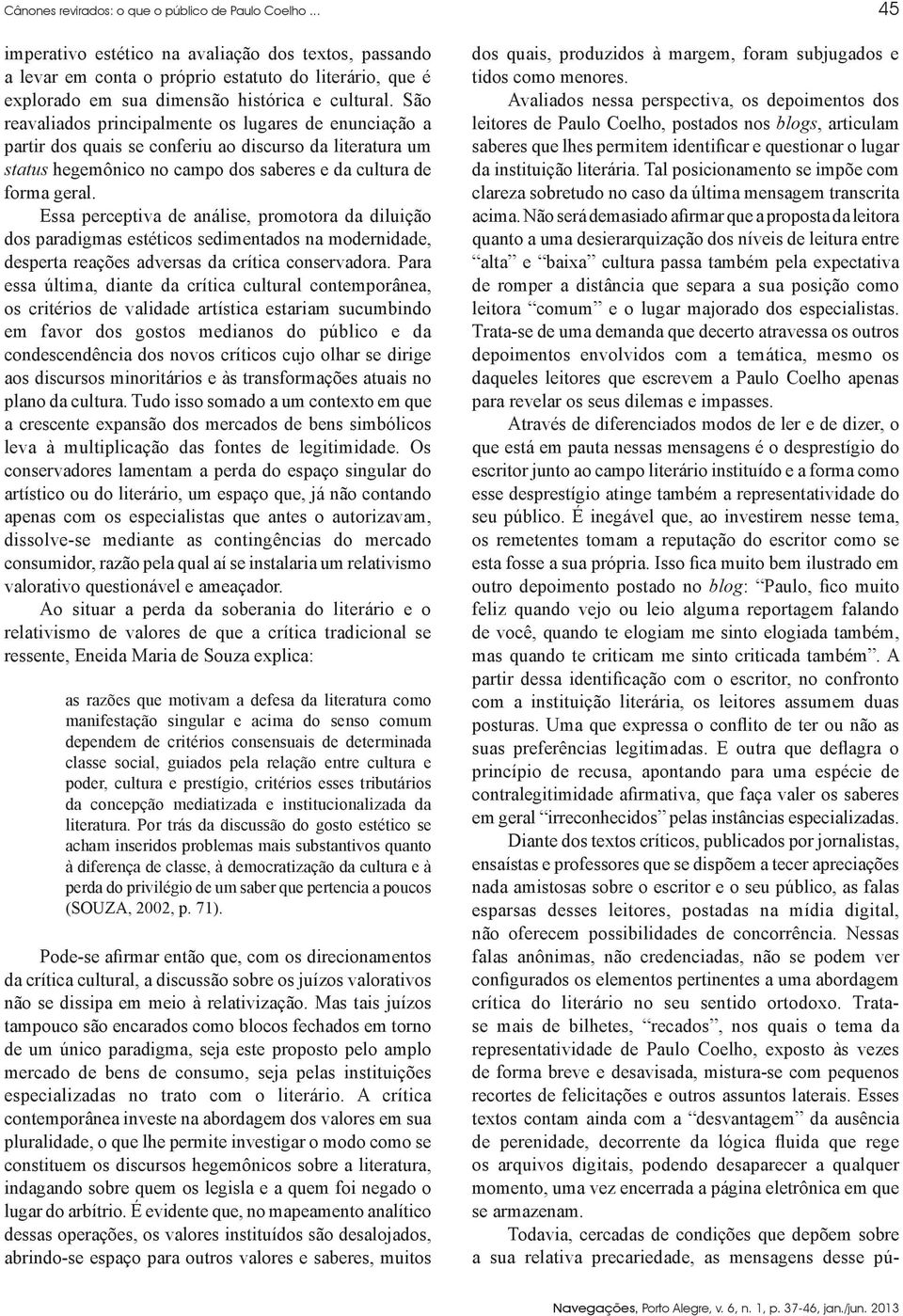 São reavaliados principalmente os lugares de enunciação a partir dos quais se conferiu ao discurso da literatura um status hegemônico no campo dos saberes e da cultura de forma geral.