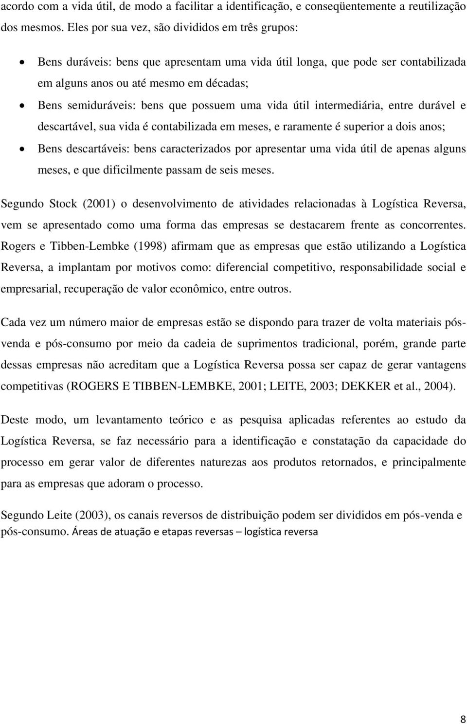 possuem uma vida útil intermediária, entre durável e descartável, sua vida é contabilizada em meses, e raramente é superior a dois anos; Bens descartáveis: bens caracterizados por apresentar uma vida