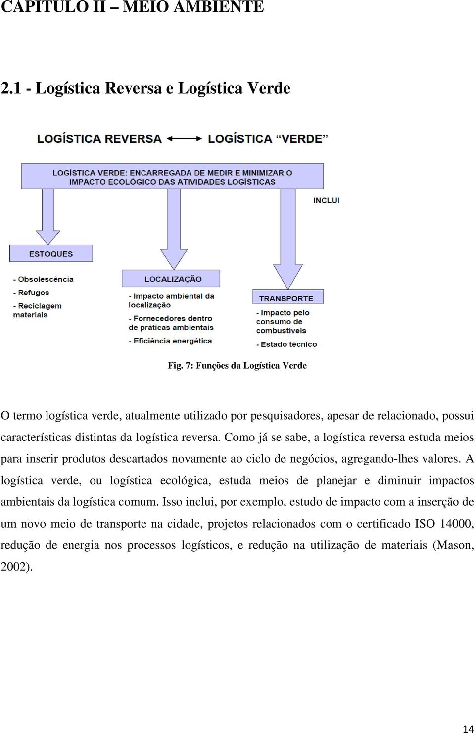 Como já se sabe, a logística reversa estuda meios para inserir produtos descartados novamente ao ciclo de negócios, agregando-lhes valores.