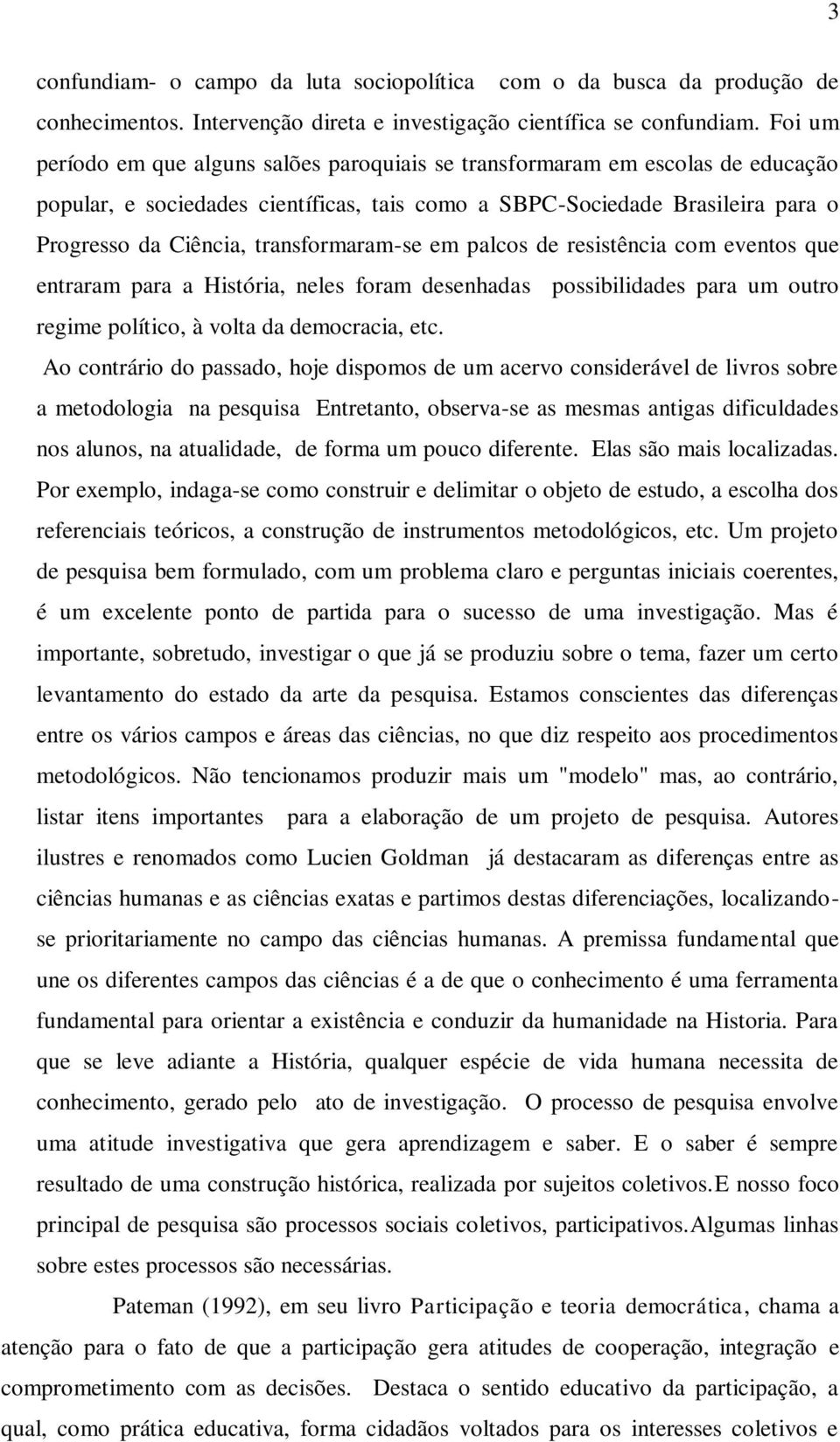 transformaram-se em palcos de resistência com eventos que entraram para a História, neles foram desenhadas possibilidades para um outro regime político, à volta da democracia, etc.