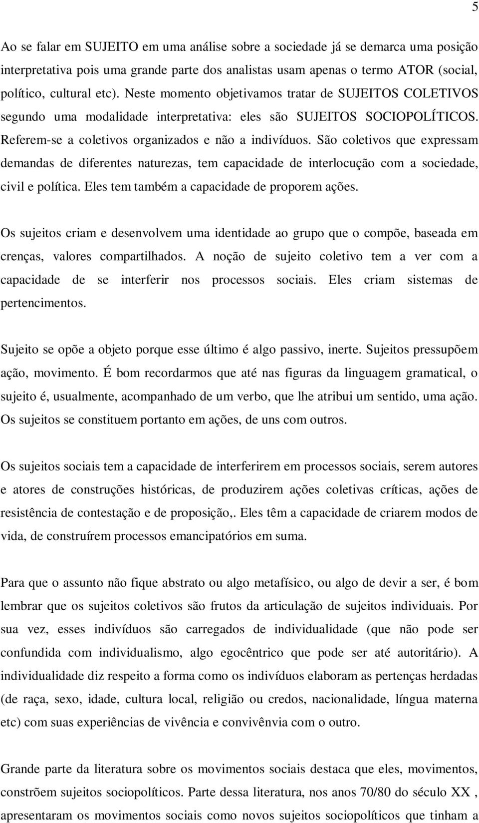 São coletivos que expressam demandas de diferentes naturezas, tem capacidade de interlocução com a sociedade, civil e política. Eles tem também a capacidade de proporem ações.