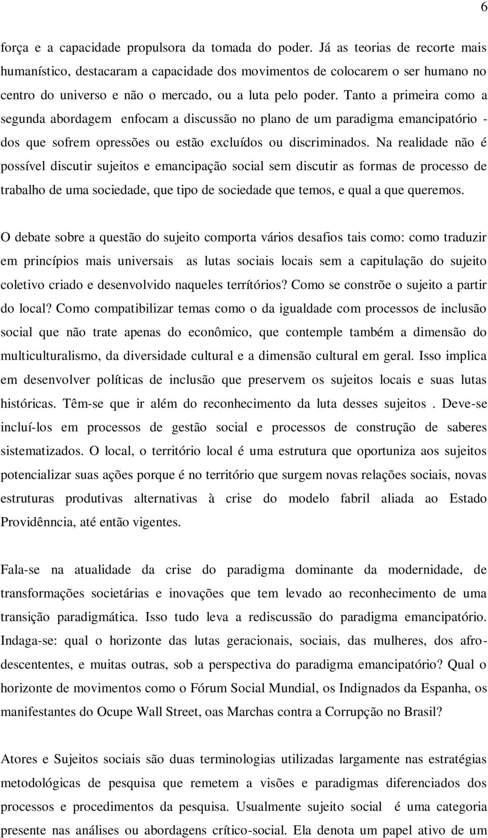 Tanto a primeira como a segunda abordagem enfocam a discussão no plano de um paradigma emancipatório - dos que sofrem opressões ou estão excluídos ou discriminados.