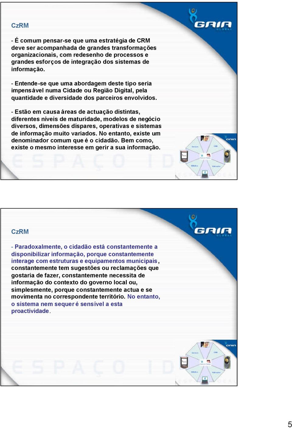 - Estão em causa áreas de actuação distintas, diferentes níveis de maturidade, modelos de negócio diversos, dimensões díspares, operativas e sistemas de informação muito variados.