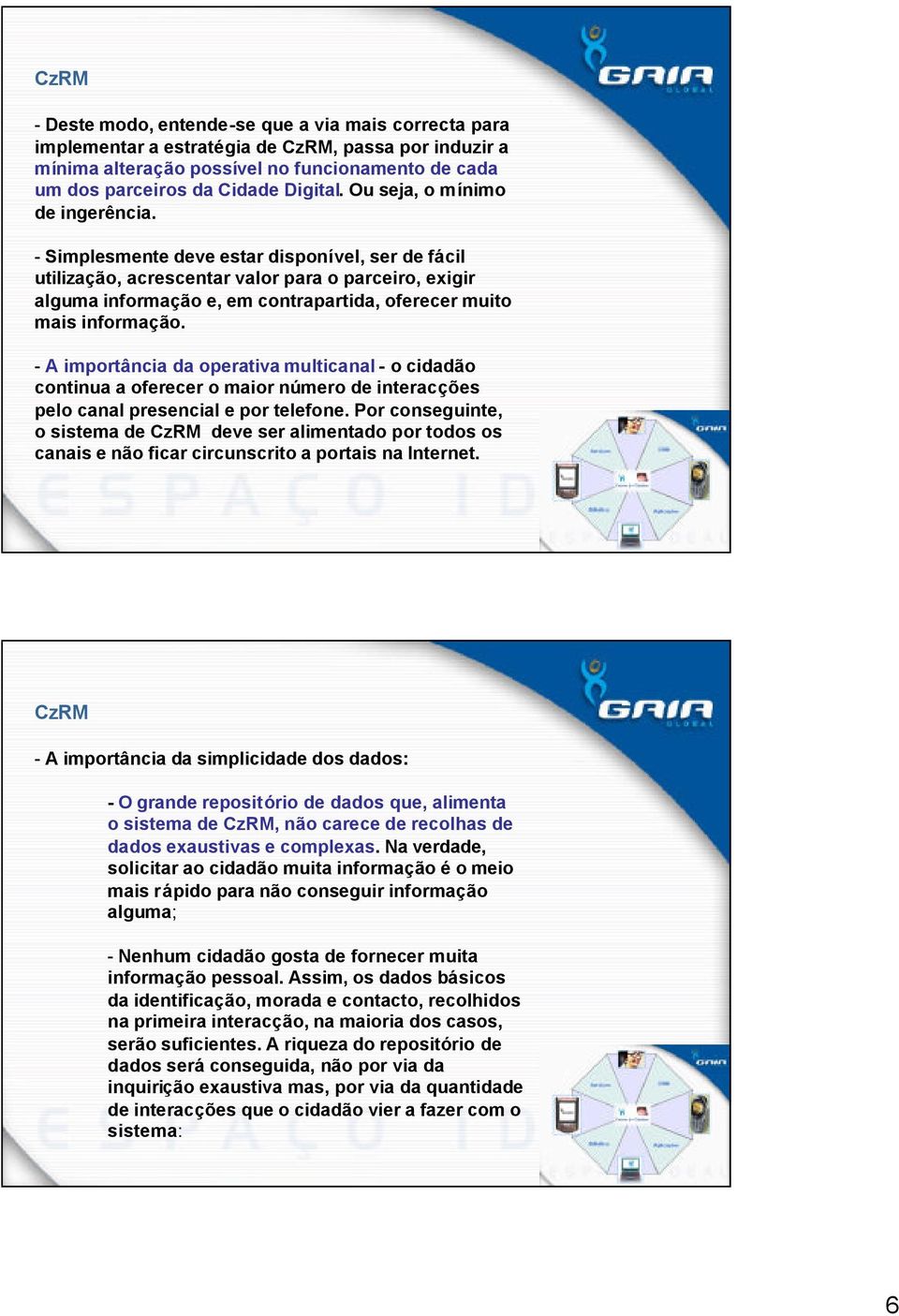 - Simplesmente deve estar disponível, ser de fácil utilização, acrescentar valor para o parceiro, exigir alguma informação e, em contrapartida, oferecer muito mais informação.